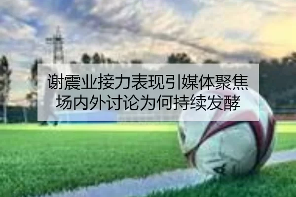 谢震业接力表现引媒体聚焦 场内外讨论为何持续发酵